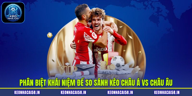 Phân biệt khái niệm để so sánh kèo châu Á vs châu Âu